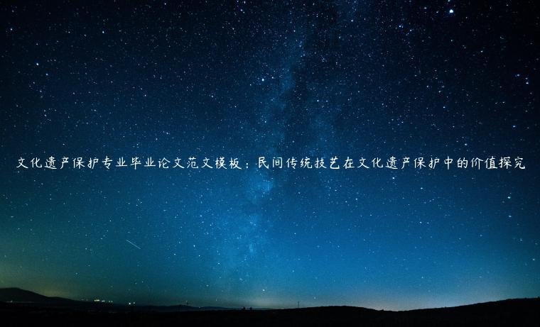 文化遗产保护专业毕业论文范文模板：民间传统技艺在文化遗产保护中的价值探究