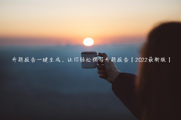 开题报告一键生成，让你轻松撰写开题报告【2022最新版】