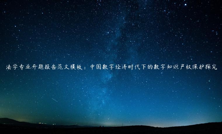 法学专业开题报告范文模板：中国数字经济时代下的数字知识产权保护探究