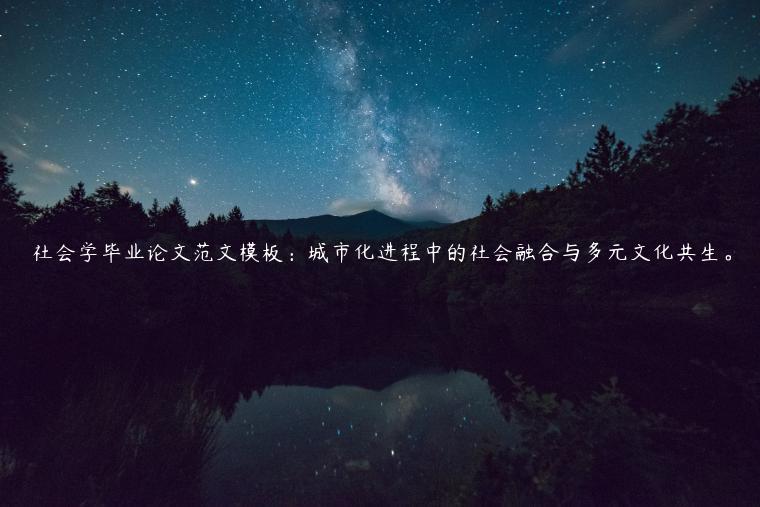 社会学毕业论文范文模板：城市化进程中的社会融合与多元文化共生。