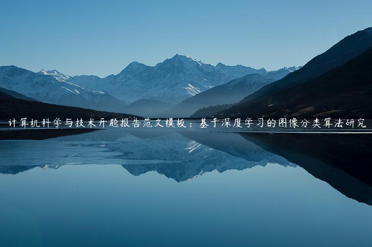 计算机科学与技术开题报告范文模板：基于深度学习的图像分类算法研究