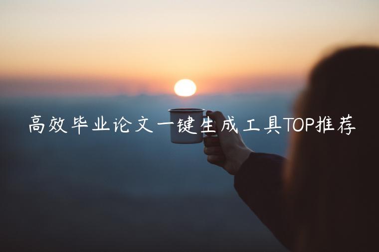 高效毕业论文一键生成工具TOP推荐