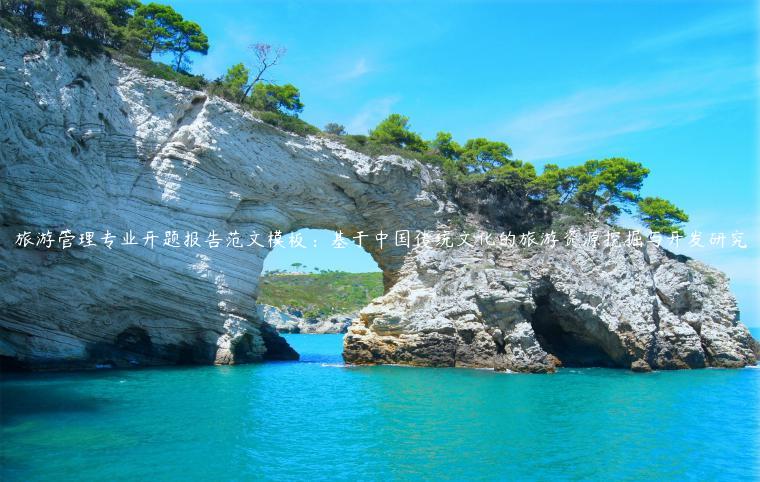 旅游管理专业开题报告范文模板：基于中国传统文化的旅游资源挖掘与开发研究