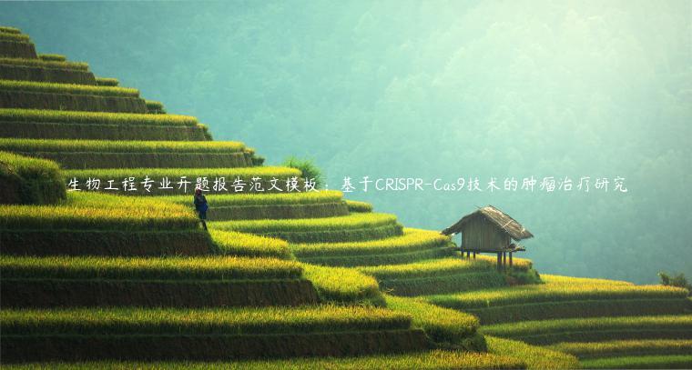 生物工程专业开题报告范文模板：基于CRISPR-Cas9技术的肿瘤治疗研究