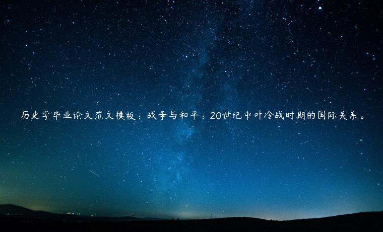 历史学毕业论文范文模板：战争与和平：20世纪中叶冷战时期的国际关系。