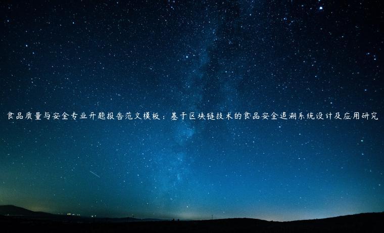 食品质量与安全专业开题报告范文模板：基于区块链技术的食品安全追溯系统设计及应用研究