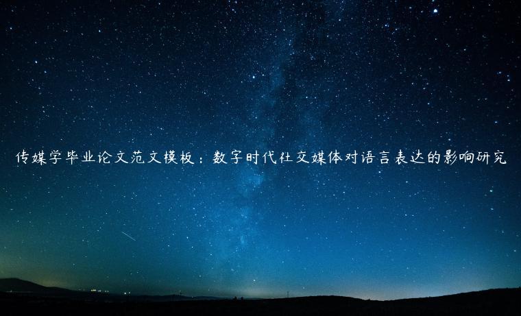 传媒学毕业论文范文模板：数字时代社交媒体对语言表达的影响研究