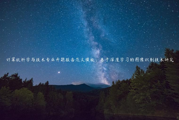 计算机科学与技术专业开题报告范文模板：基于深度学习的图像识别技术研究