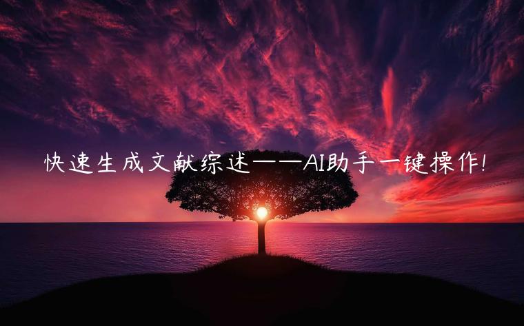 快速生成文献综述——AI助手一键操作!