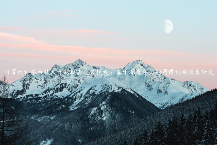 计算机科学与技术开题报告范文模板：基于深度学习的图像识别技术研究