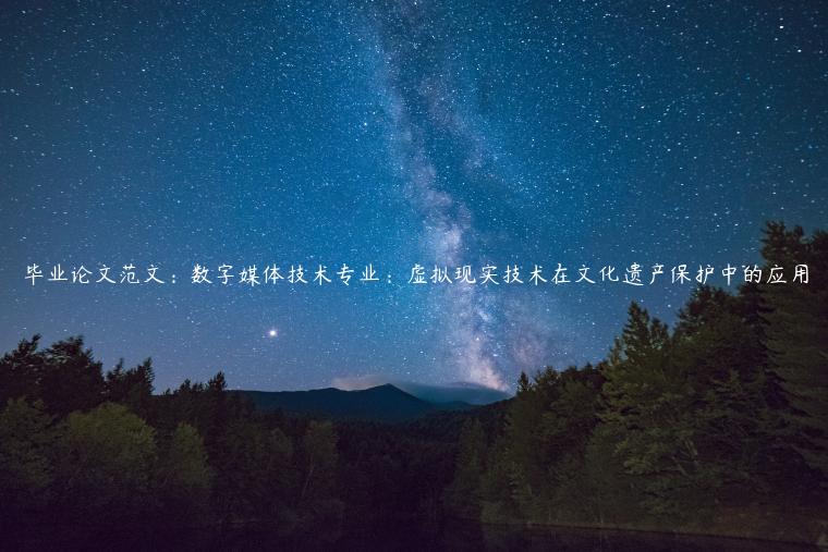 毕业论文范文：数字媒体技术专业：虚拟现实技术在文化遗产保护中的应用