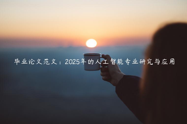 毕业论文范文：2025年的人工智能专业研究与应用